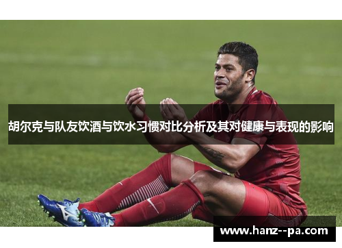 胡尔克与队友饮酒与饮水习惯对比分析及其对健康与表现的影响