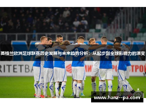 英格兰欧洲足球联赛历史发展与未来趋势分析：从起步到全球影响力的演变