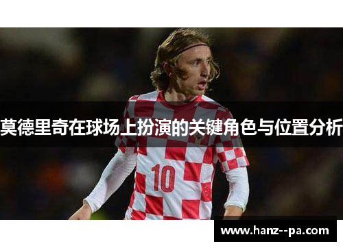 莫德里奇在球场上扮演的关键角色与位置分析