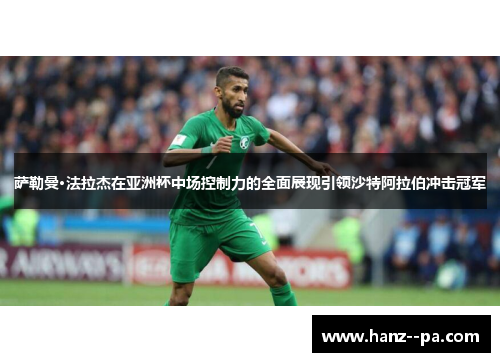 萨勒曼·法拉杰在亚洲杯中场控制力的全面展现引领沙特阿拉伯冲击冠军