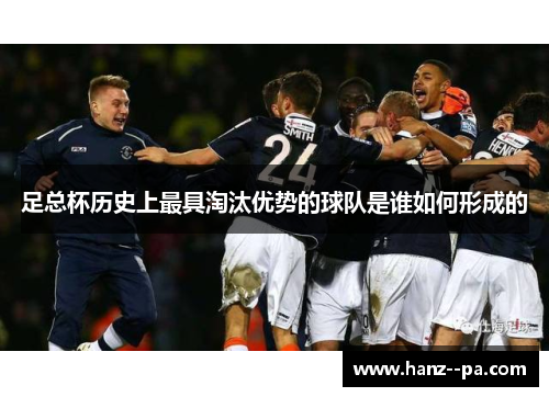 足总杯历史上最具淘汰优势的球队是谁如何形成的