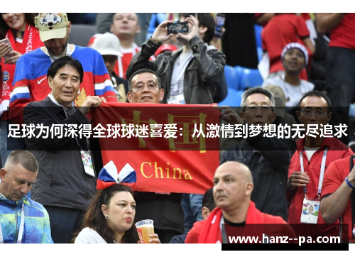足球为何深得全球球迷喜爱：从激情到梦想的无尽追求
