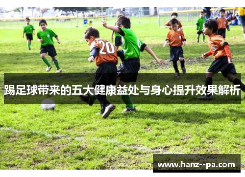 踢足球带来的五大健康益处与身心提升效果解析