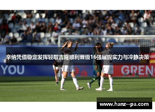 辛纳凭借稳定发挥轻取吉隆顺利晋级16强展现实力与冷静决策