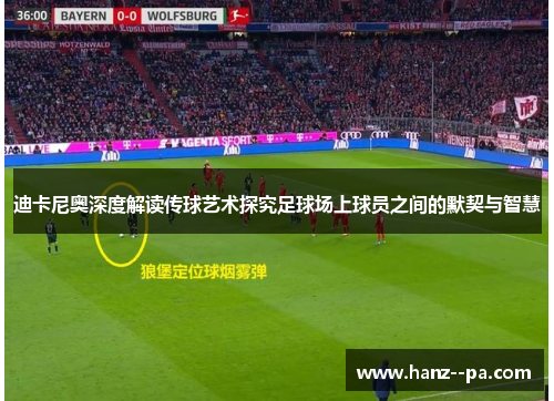 迪卡尼奥深度解读传球艺术探究足球场上球员之间的默契与智慧