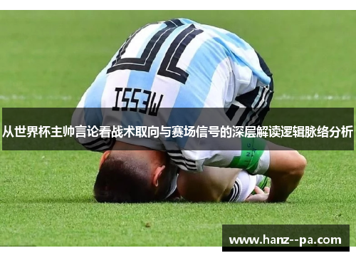 从世界杯主帅言论看战术取向与赛场信号的深层解读逻辑脉络分析