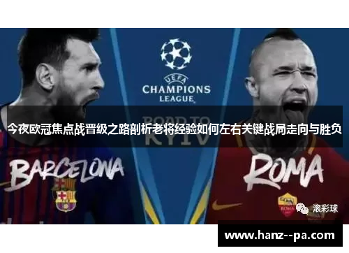 今夜欧冠焦点战晋级之路剖析老将经验如何左右关键战局走向与胜负