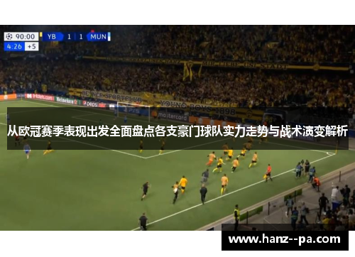 从欧冠赛季表现出发全面盘点各支豪门球队实力走势与战术演变解析