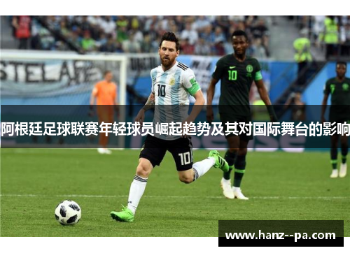阿根廷足球联赛年轻球员崛起趋势及其对国际舞台的影响