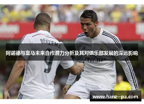 阿诺德与皇马未来合作潜力分析及其对俱乐部发展的深远影响