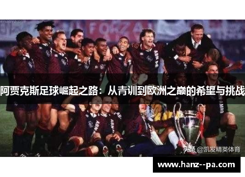 阿贾克斯足球崛起之路:从青训到欧洲之巅的希望与挑战 阿贾克斯足球崛起之路:从青训到欧洲之巅的希望与挑战