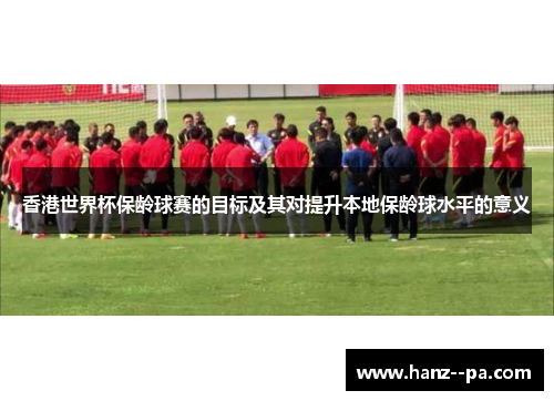 香港世界杯保龄球赛的目标及其对提升本地保龄球水平的意义