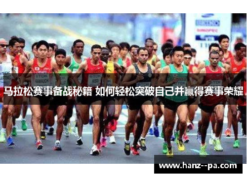 马拉松赛事备战秘籍 如何轻松突破自己并赢得赛事荣耀