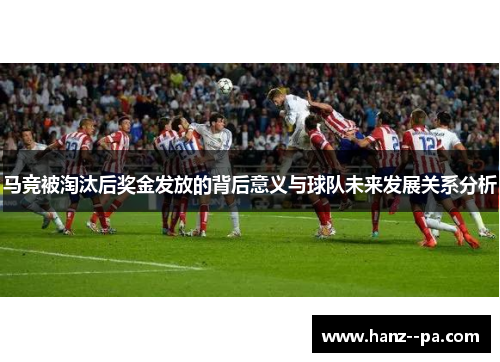 马竞被淘汰后奖金发放的背后意义与球队未来发展关系分析