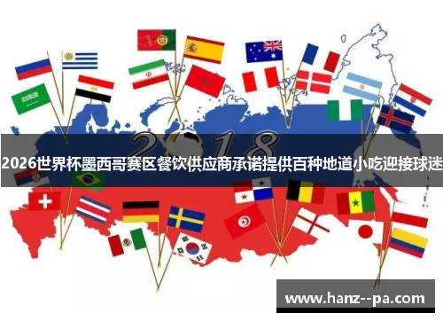 2026世界杯墨西哥赛区餐饮供应商承诺提供百种地道小吃迎接球迷 2026世界杯墨西哥赛区餐饮供应商承诺提供百种地道小吃迎接球迷