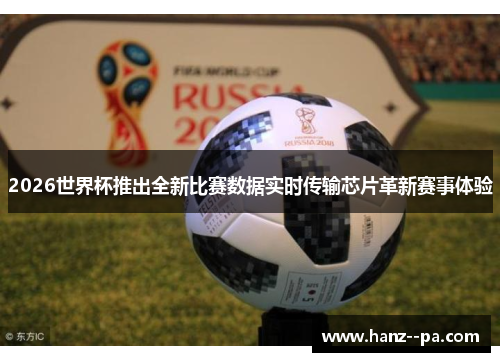 2026世界杯推出全新比赛数据实时传输芯片革新赛事体验 2026世界杯推出全新比赛数据实时传输芯片革新赛事体验