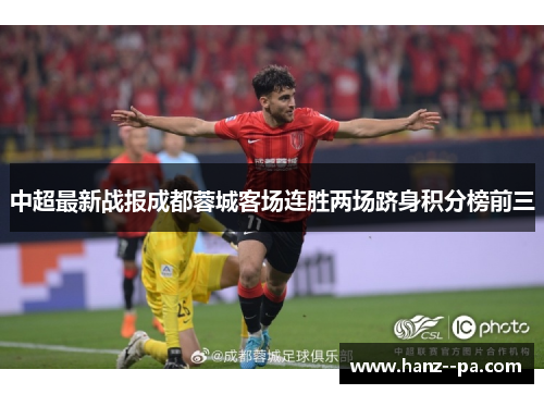 中超最新战报成都蓉城客场连胜两场跻身积分榜前三
