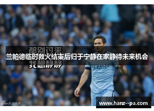 兰帕德临时救火结束后归于宁静在家静待未来机会