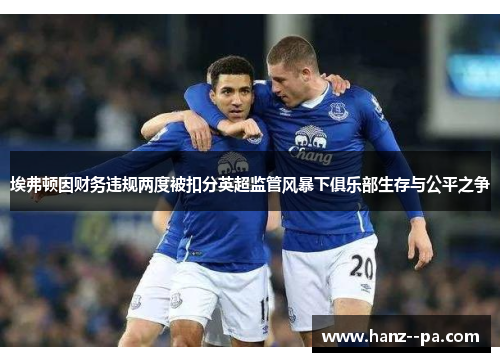 埃弗顿因财务违规两度被扣分英超监管风暴下俱乐部生存与公平之争