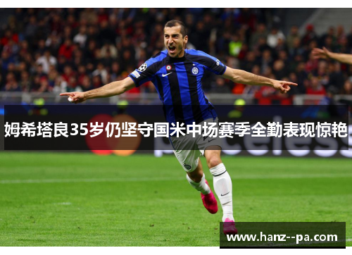 姆希塔良35岁仍坚守国米中场赛季全勤表现惊艳