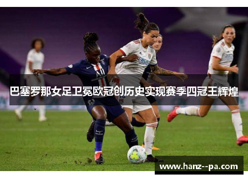 巴塞罗那女足卫冕欧冠创历史实现赛季四冠王辉煌