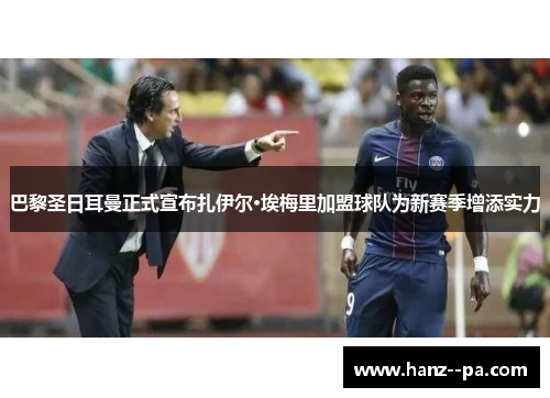 巴黎圣日耳曼正式宣布扎伊尔·埃梅里加盟球队为新赛季增添实力