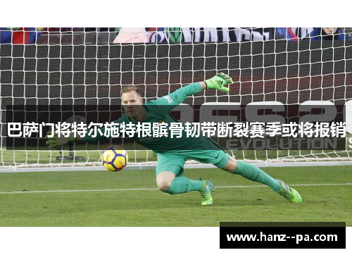 巴萨门将特尔施特根髌骨韧带断裂赛季或将报销