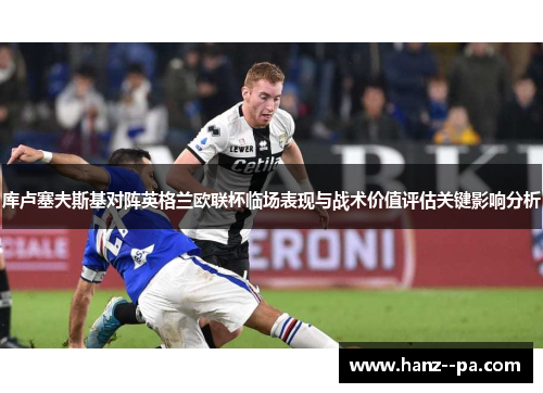 库卢塞夫斯基对阵英格兰欧联杯临场表现与战术价值评估关键影响分析