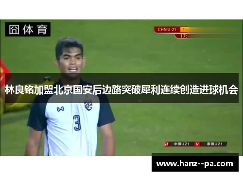 林良铭加盟北京国安后边路突破犀利连续创造进球机会