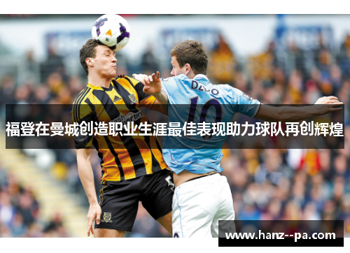 福登在曼城创造职业生涯最佳表现助力球队再创辉煌