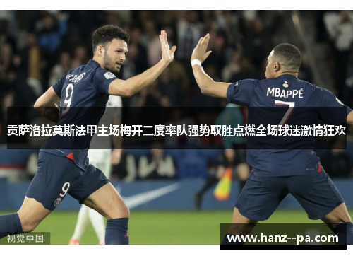 贡萨洛拉莫斯法甲主场梅开二度率队强势取胜点燃全场球迷激情狂欢