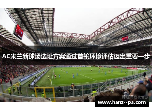 AC米兰新球场选址方案通过首轮环境评估迈出重要一步