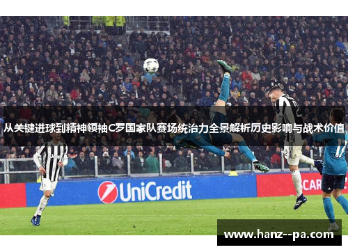 从关键进球到精神领袖C罗国家队赛场统治力全景解析历史影响与战术价值