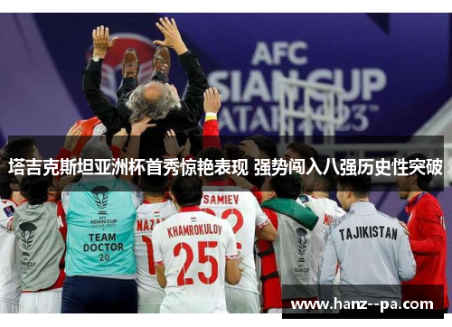 塔吉克斯坦亚洲杯首秀惊艳表现 强势闯入八强历史性突破