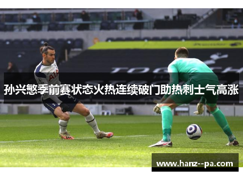 孙兴慜季前赛状态火热连续破门助热刺士气高涨