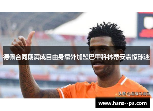 德佩合同期满成自由身意外加盟巴甲科林蒂安震惊球迷