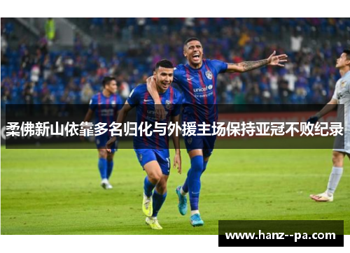 柔佛新山依靠多名归化与外援主场保持亚冠不败纪录