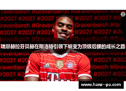 瑞恩赫拉芬贝赫在斯洛特引领下蜕变为顶级后腰的成长之路