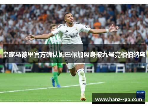 皇家马德里官方确认姆巴佩加盟身披九号亮相伯纳乌
