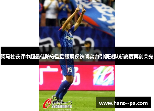 阿马杜获评中超最佳防守型后腰展现铁闸实力引领球队新高度再创荣光
