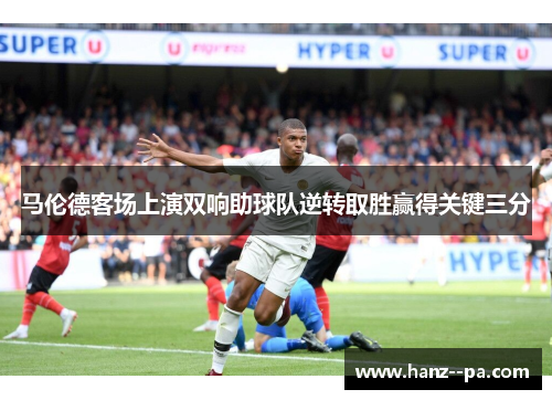 马伦德客场上演双响助球队逆转取胜赢得关键三分