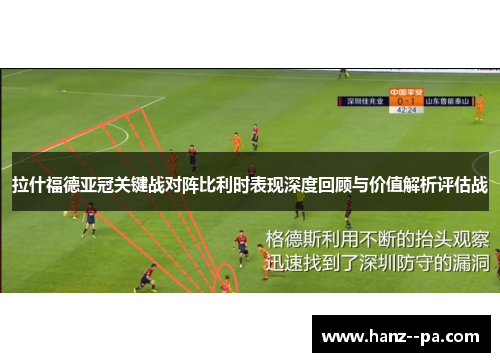 拉什福德亚冠关键战对阵比利时表现深度回顾与价值解析评估战