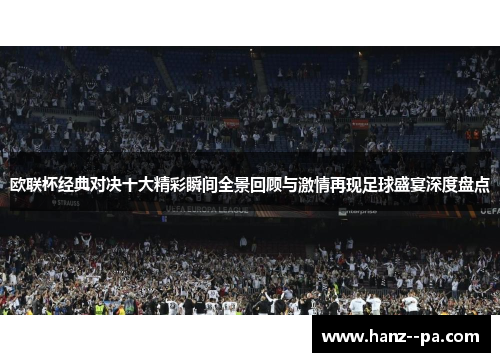 欧联杯经典对决十大精彩瞬间全景回顾与激情再现足球盛宴深度盘点