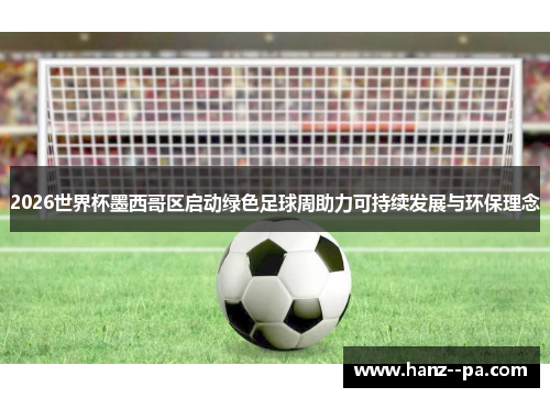 2026世界杯墨西哥区启动绿色足球周助力可持续发展与环保理念