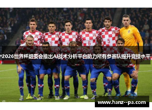 2026世界杯组委会推出AI战术分析平台助力所有参赛队提升竞技水平