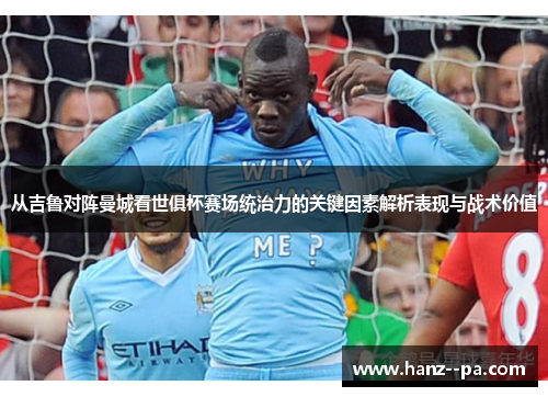 从吉鲁对阵曼城看世俱杯赛场统治力的关键因素解析表现与战术价值
