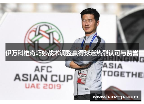 伊万科维奇巧妙战术调整赢得球迷热烈认可与赞誉