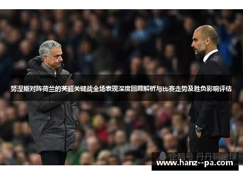 努涅斯对阵荷兰的英超关键战全场表现深度回顾解析与比赛走势及胜负影响评估