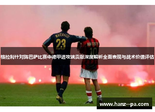 格拉利什对阵巴萨比赛中德甲进攻端贡献深度解析全面表现与战术价值评估