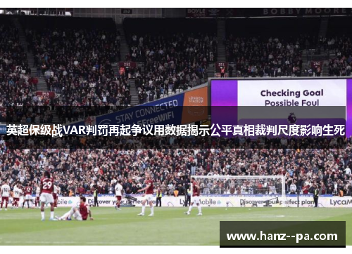 英超保级战VAR判罚再起争议用数据揭示公平真相裁判尺度影响生死